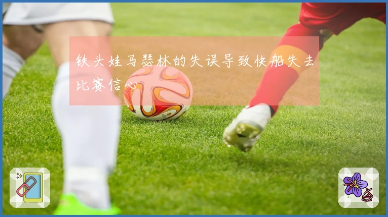 铁头娃马瑟林的失误导致快船失去比赛信心