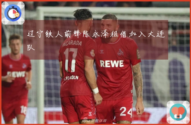 辽宁铁人前锋陈永泽租借加入大连队