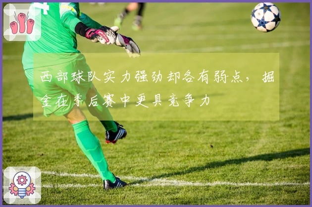 西部球队实力强劲却各有弱点，掘金在季后赛中更具竞争力