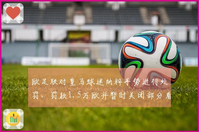 欧足联对皇马球迷纳粹手势进行处罚，罚款1.5万欧并暂时关闭部分看台