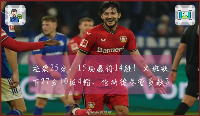 逆袭25分，15场赢得14胜！文班砍下27分10板4帽，伦纳德尽管贡献30+9依然无果