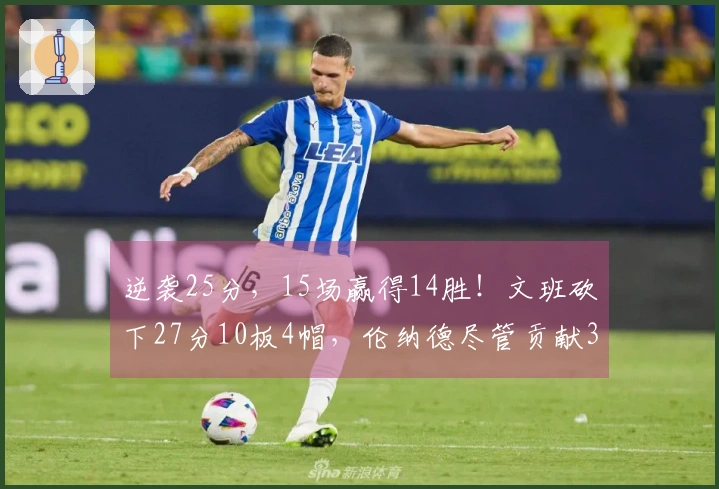 逆袭25分，15场赢得14胜！文班砍下27分10板4帽，伦纳德尽管贡献30+9依然无果