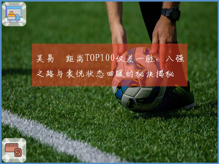 吴易昺距离TOP100仅差一胜，八强之路与袁悦状态回暖的秘诀揭秘