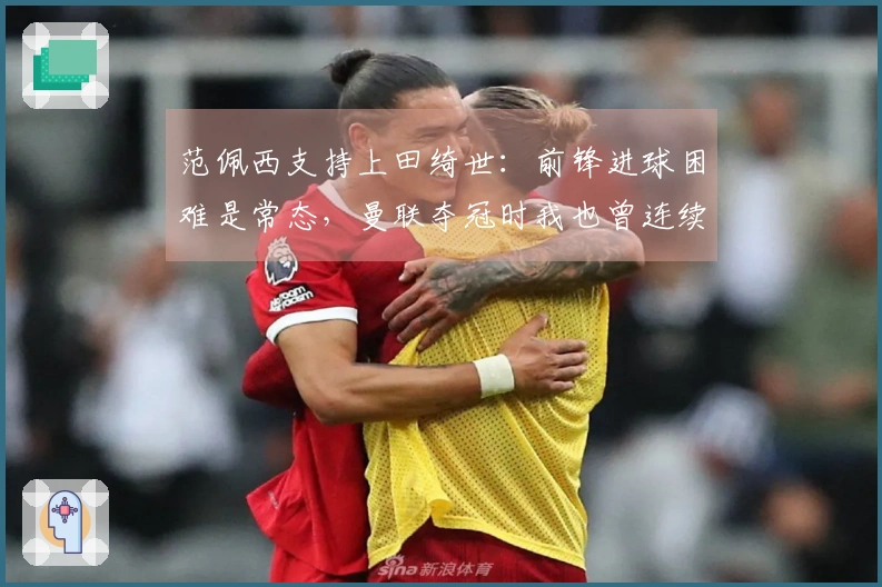 范佩西支持上田绮世：前锋进球困难是常态，曼联夺冠时我也曾连续10场无进球