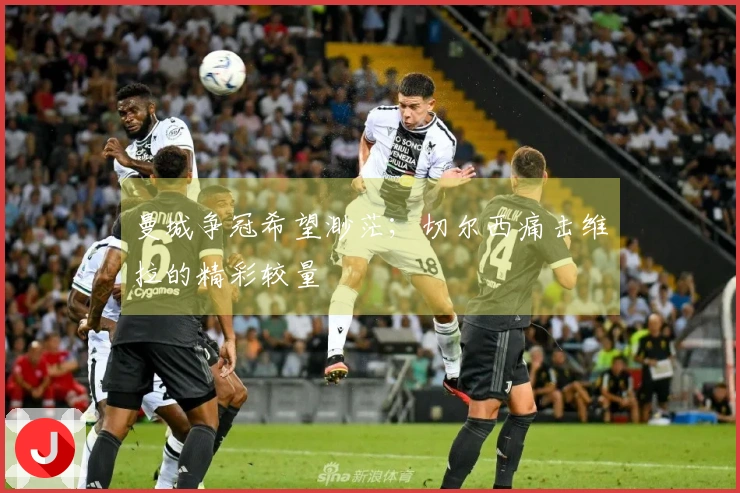 曼城争冠希望渺茫；切尔西痛击维拉的精彩较量