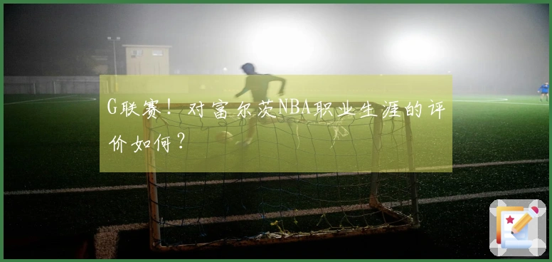 G联赛！对富尔茨NBA职业生涯的评价如何？