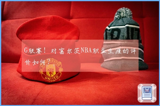 G联赛！对富尔茨NBA职业生涯的评价如何？