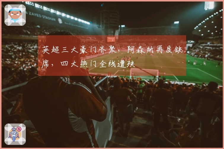 英超三大豪门齐聚，阿森纳再度缺席，四大热门全线遭殃