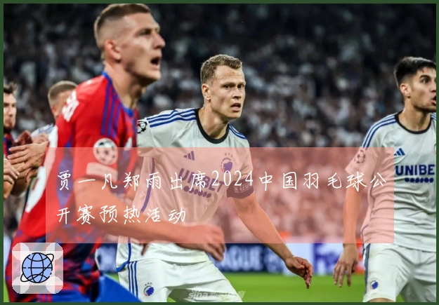 贾一凡郑雨出席2024中国羽毛球公开赛预热活动